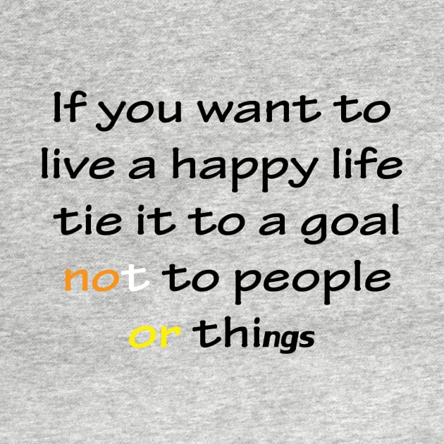 Best Quotes About Life | If you want to live a happy life, tie it to a goal, not to people or things by Medotshirt